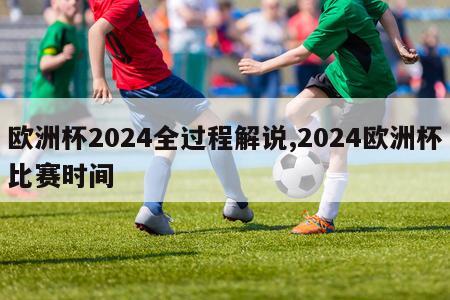 欧洲杯2024全过程解说,2024欧洲杯比赛时间