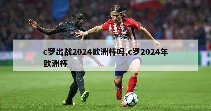 c罗出战2024欧洲杯吗,c罗2024年欧洲杯