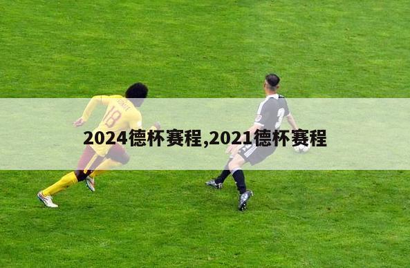 2024德杯赛程,2021德杯赛程